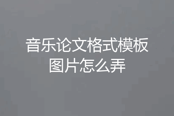 音乐论文格式模板图片怎么弄