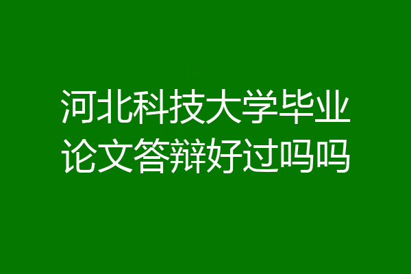 河北科技大学毕业论文答辩好过吗吗