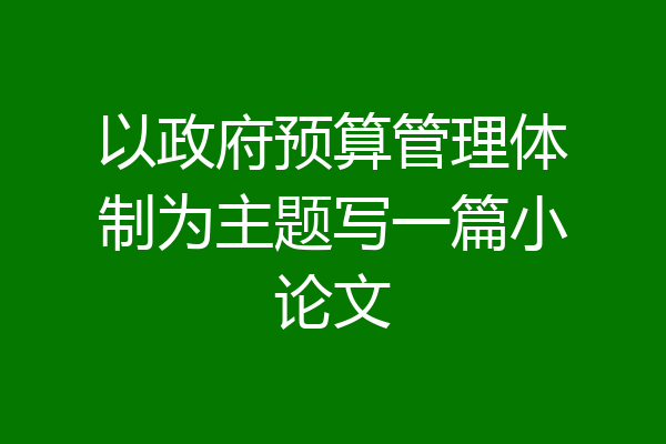 以政府预算管理体制为主题写一篇小论文