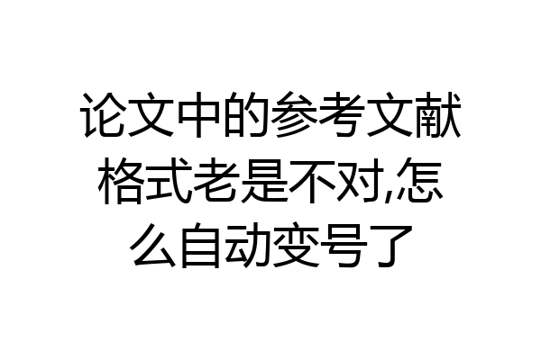 论文中的参考文献格式老是不对,怎么自动变号了