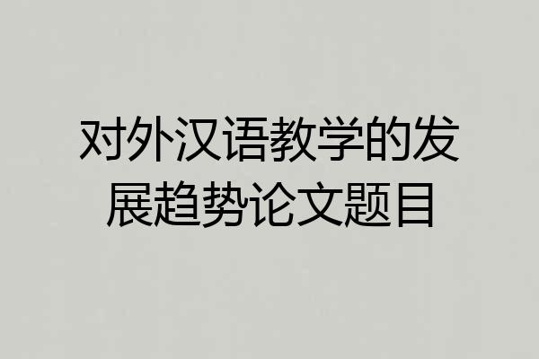 对外汉语教学的发展趋势论文题目