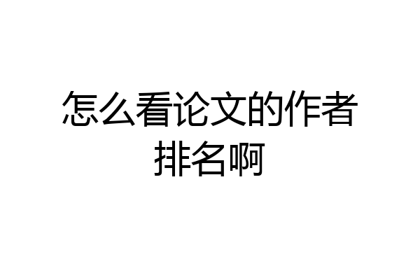怎么看论文的作者排名啊
