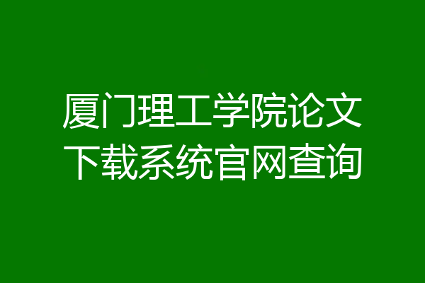 厦门理工学院论文下载系统官网查询