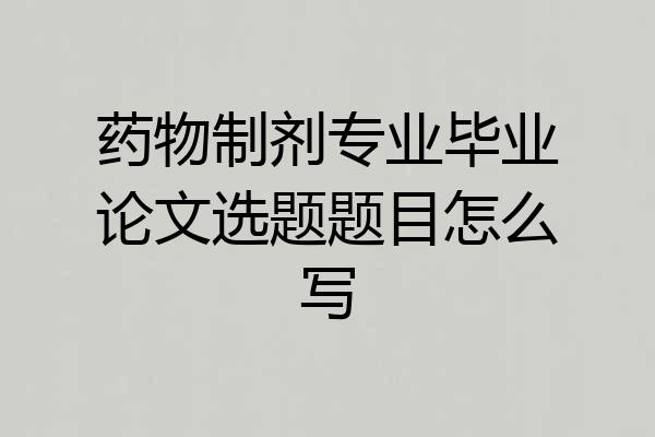 药物制剂专业毕业论文选题题目怎么写