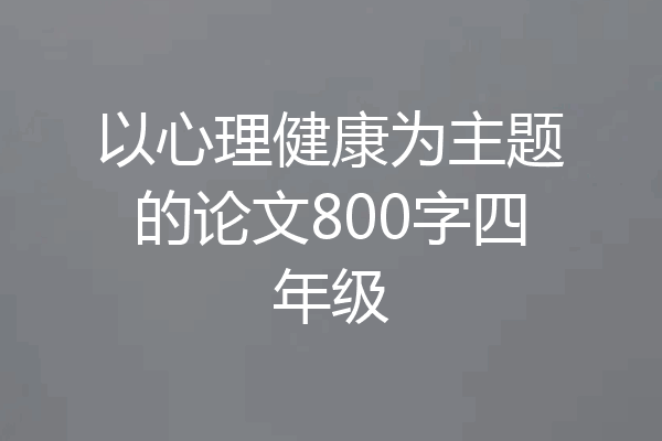 以心理健康为主题的论文800字四年级
