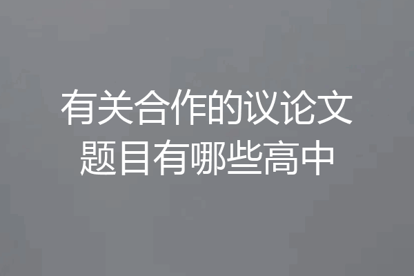 有关合作的议论文题目有哪些高中