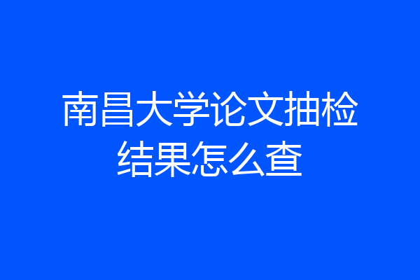 南昌大学论文抽检结果怎么查