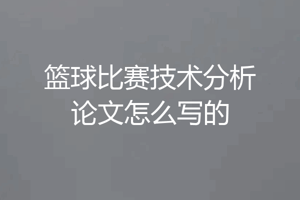 篮球比赛技术分析论文怎么写的