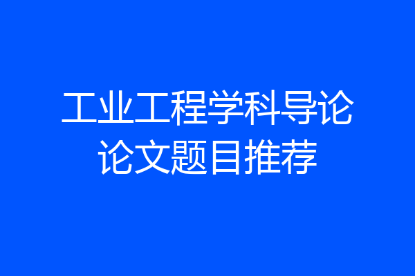 工业工程学科导论论文题目推荐