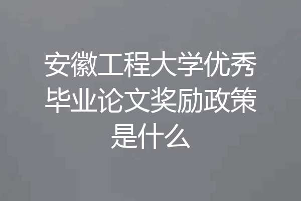 安徽工程大学优秀毕业论文奖励政策是什么