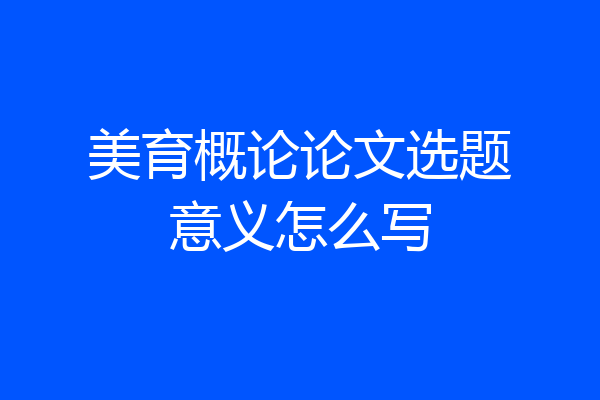 美育概论论文选题意义怎么写