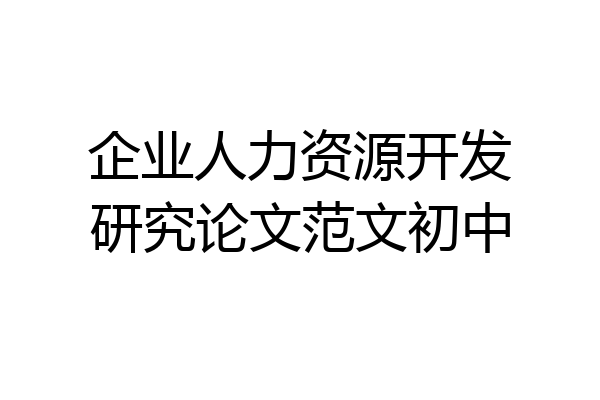 企业人力资源开发研究论文范文初中