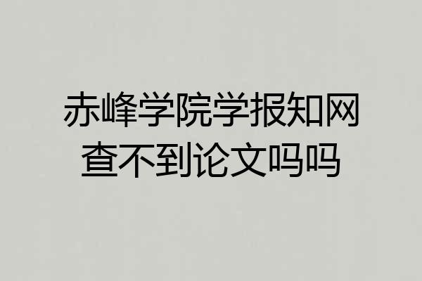 赤峰学院学报知网查不到论文吗吗
