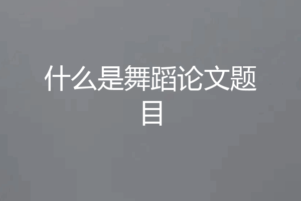 什么是舞蹈论文题目