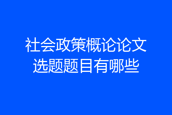 社会政策概论论文选题题目有哪些