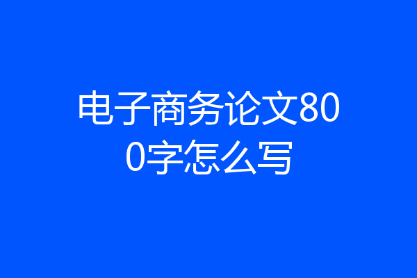 电子商务论文800字怎么写