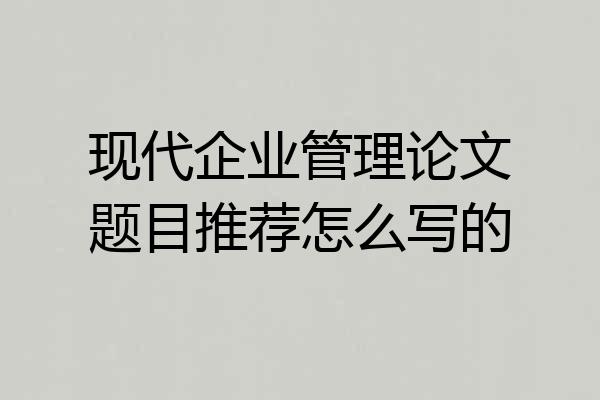 现代企业管理论文题目推荐怎么写的