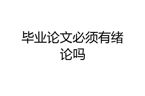 毕业论文必须有绪论吗
