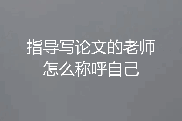 指导写论文的老师怎么称呼自己