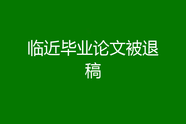 临近毕业论文被退稿