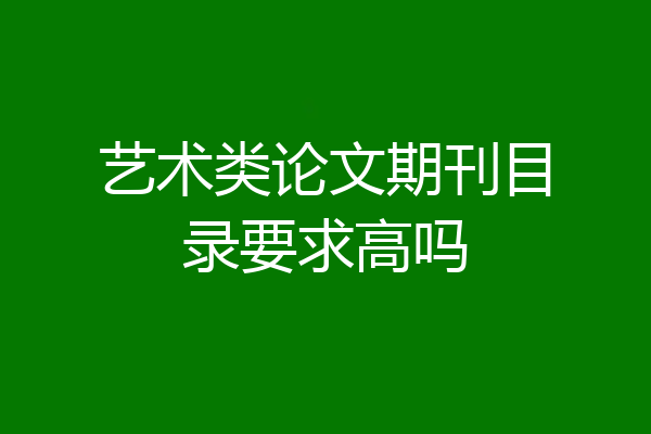 艺术类论文期刊目录要求高吗