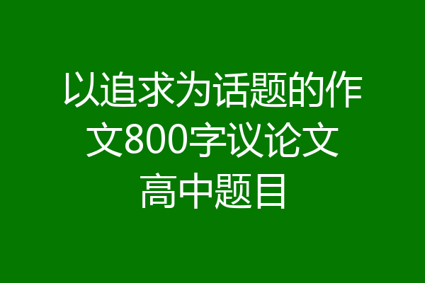 以追求为话题的作文800字议论文高中题目