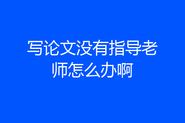 写论文没有指导老师怎么办啊
