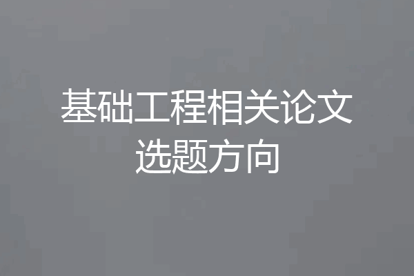 基础工程相关论文选题方向