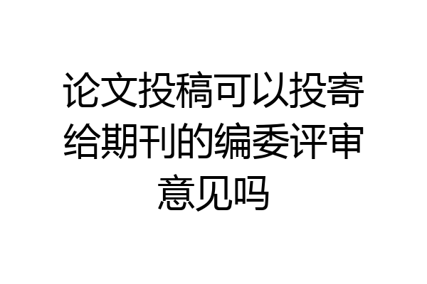 论文投稿可以投寄给期刊的编委评审意见吗