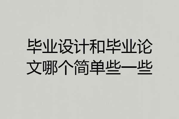 毕业设计和毕业论文哪个简单些一些