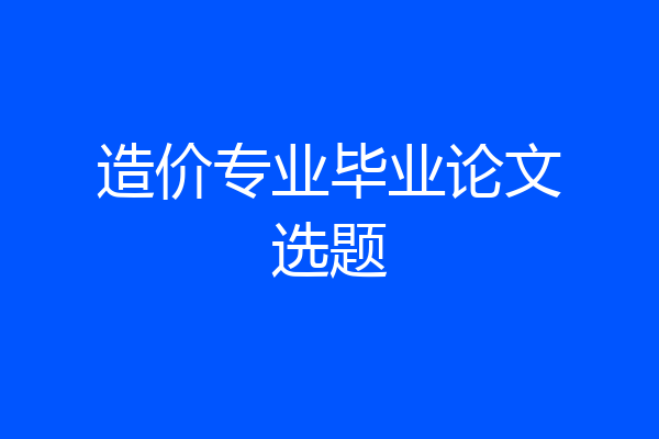 造价专业毕业论文选题