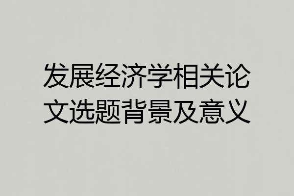发展经济学相关论文选题背景及意义
