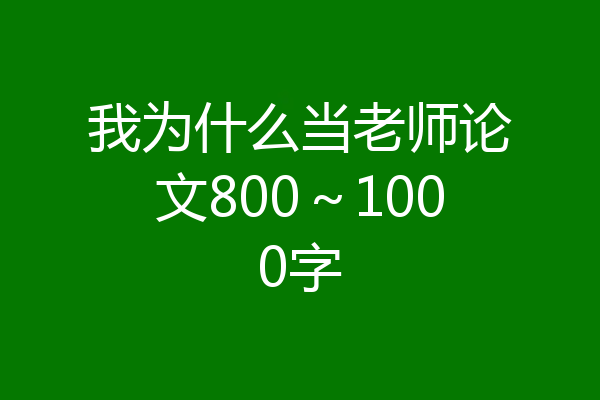 我为什么当老师论文800～1000字