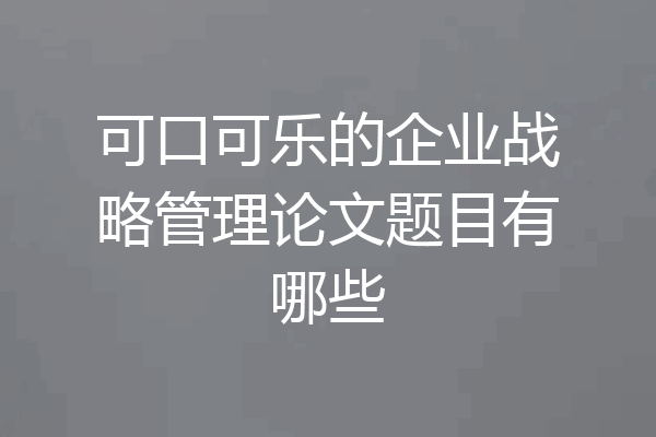 可口可乐的企业战略管理论文题目有哪些