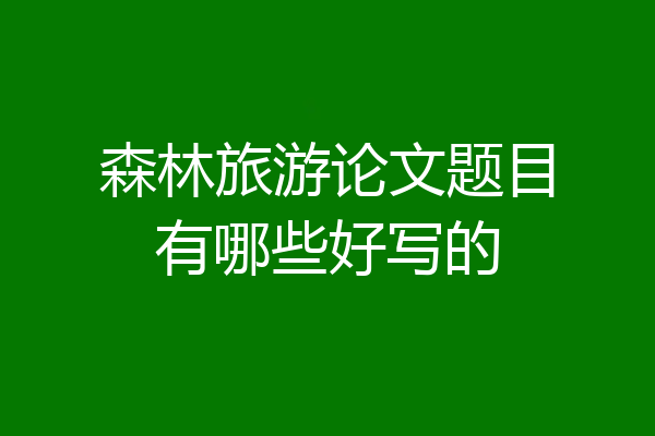 森林旅游论文题目有哪些好写的