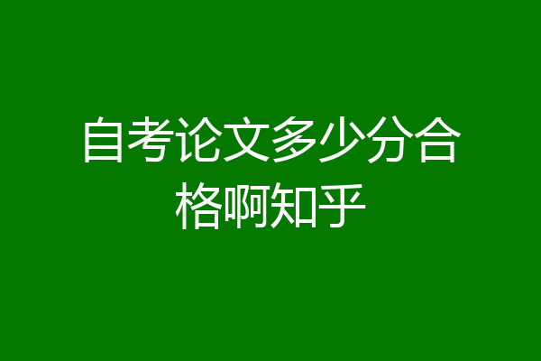 自考论文多少分合格啊知乎