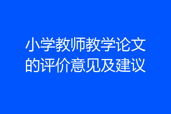 小学教师教学论文的评价意见及建议