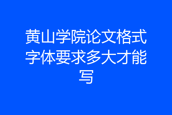 黄山学院论文格式字体要求多大才能写