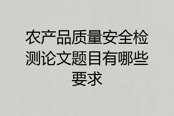 农产品质量安全检测论文题目有哪些要求