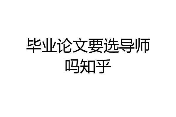 毕业论文要选导师吗知乎