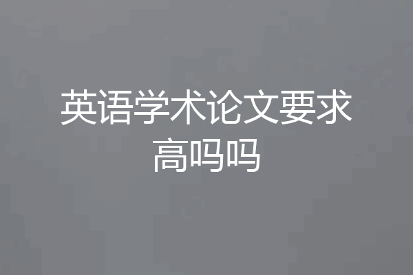 英语学术论文要求高吗吗