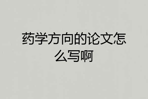 药学方向的论文怎么写啊