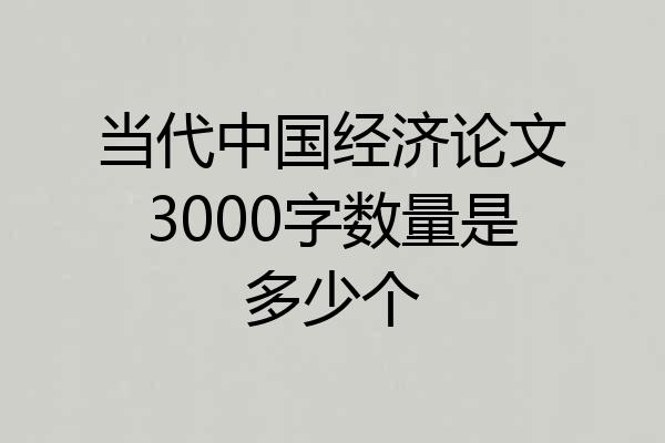 当代中国经济论文3000字数量是多少个