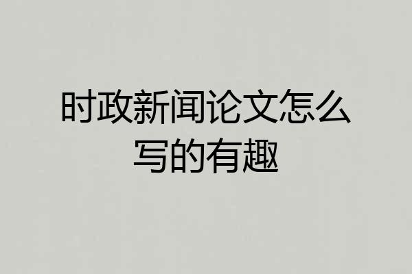 时政新闻论文怎么写的有趣
