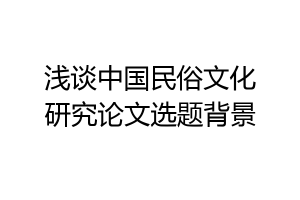 浅谈中国民俗文化研究论文选题背景