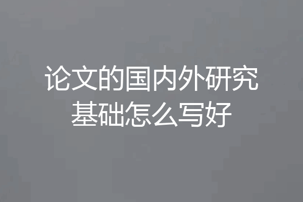 论文的国内外研究基础怎么写好