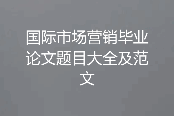 国际市场营销毕业论文题目大全及范文
