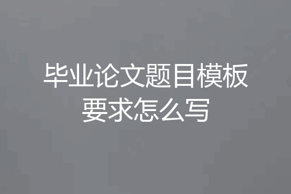 毕业论文题目模板要求怎么写