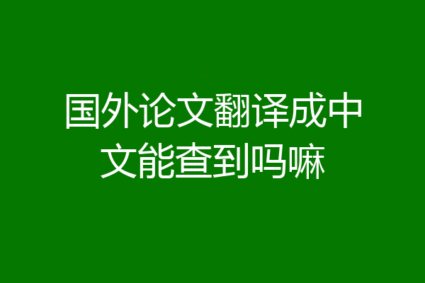 国外论文翻译成中文能查到吗嘛