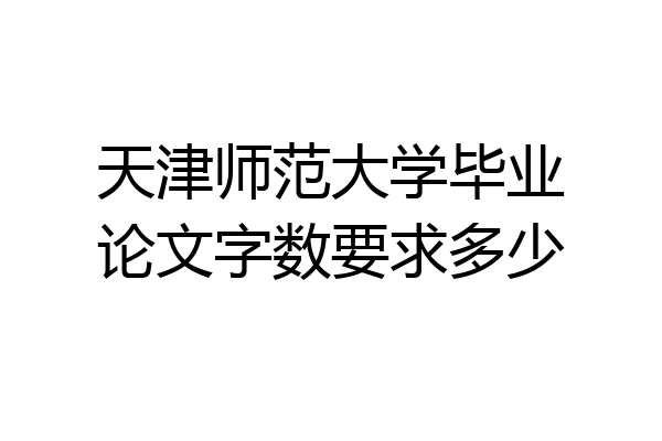 天津师范大学毕业论文字数要求多少